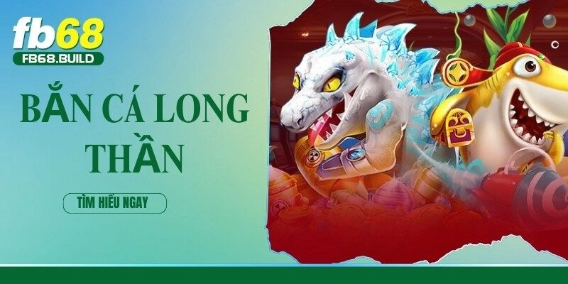 Bắn Cá Long Thần – Trò Chơi Săn Cá Ăn Tiền Hấp Dẫn Nhất FB68