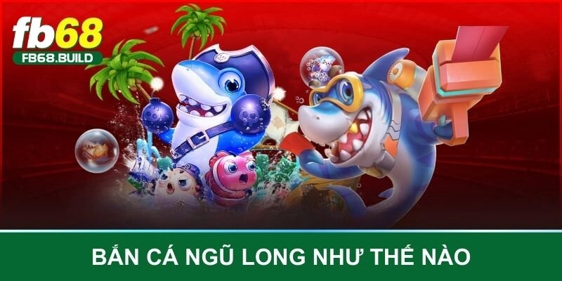 Bắn cá ngũ long như thế nào