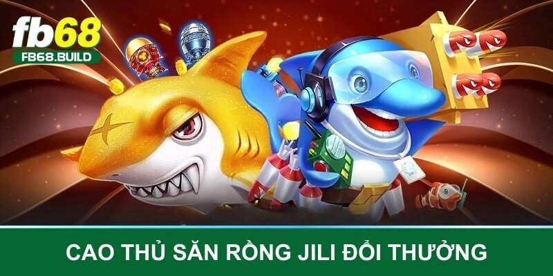 Cao thủ săn rồng Jili đổi thưởng