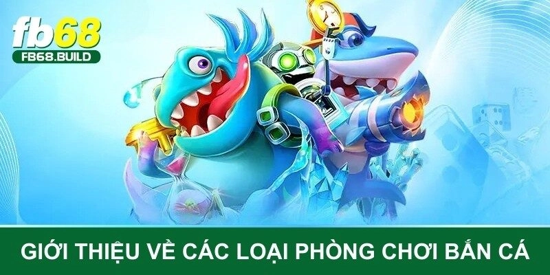 Giới thiệu về các loại phòng chơi bắn cá