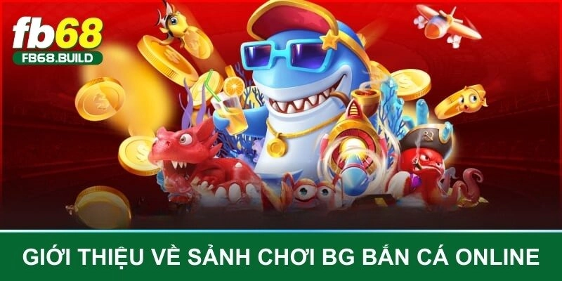 Giới thiệu về sảnh chơi BG bắn cá online