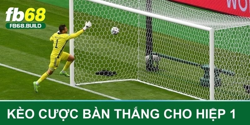 Kèo cược bàn thắng dành cho hiệp 1 trận đấu