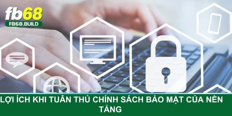 Lợi ích khi tuân thủ chính sách bảo mật của nền tảng 