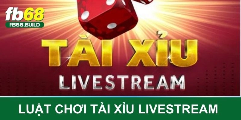 Luật chơi tài xỉu live stream cơ bản bạn cần biết