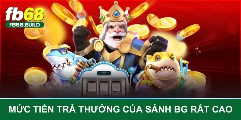 Mức tiền trả thưởng của sảnh BG rất cao