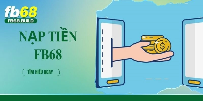 Nạp Tiền – Quá Trình Bổ Sung Vốn Cực Đơn Giản Tại FB68