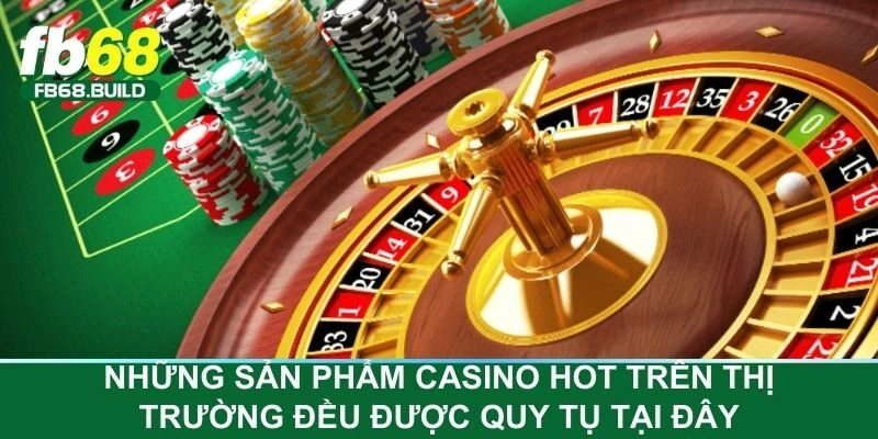 Những sản phẩm casino hot trên thị trường đều được quy tụ tại đây