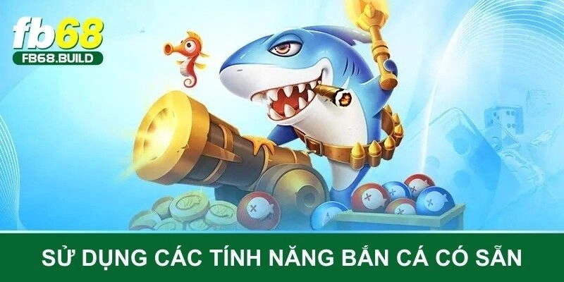 Sử dụng các tính năng bắn cá có sẵn