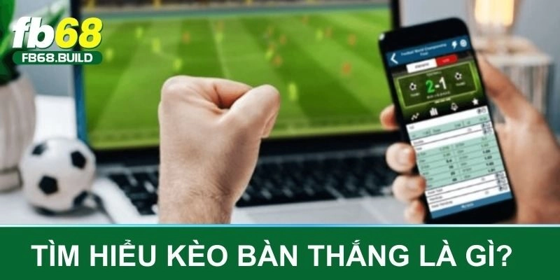 Tìm hiểu thông tin về kèo bàn thắng là gì?