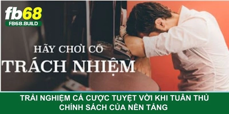 Trải nghiệm cá cược tuyệt vời khi tuân thủ chính sách của nền tảng 