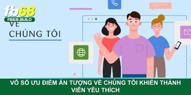 Vô số ưu điểm ấn tượng về chúng tôi khiến thành viên yêu thích